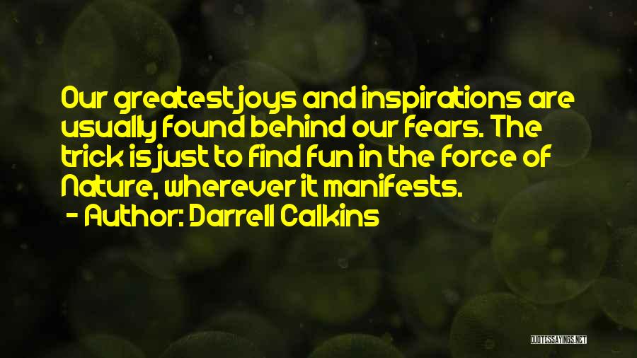 Darrell Calkins Quotes: Our Greatest Joys And Inspirations Are Usually Found Behind Our Fears. The Trick Is Just To Find Fun In The