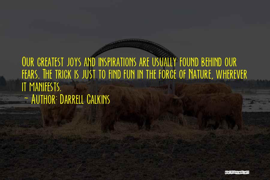 Darrell Calkins Quotes: Our Greatest Joys And Inspirations Are Usually Found Behind Our Fears. The Trick Is Just To Find Fun In The