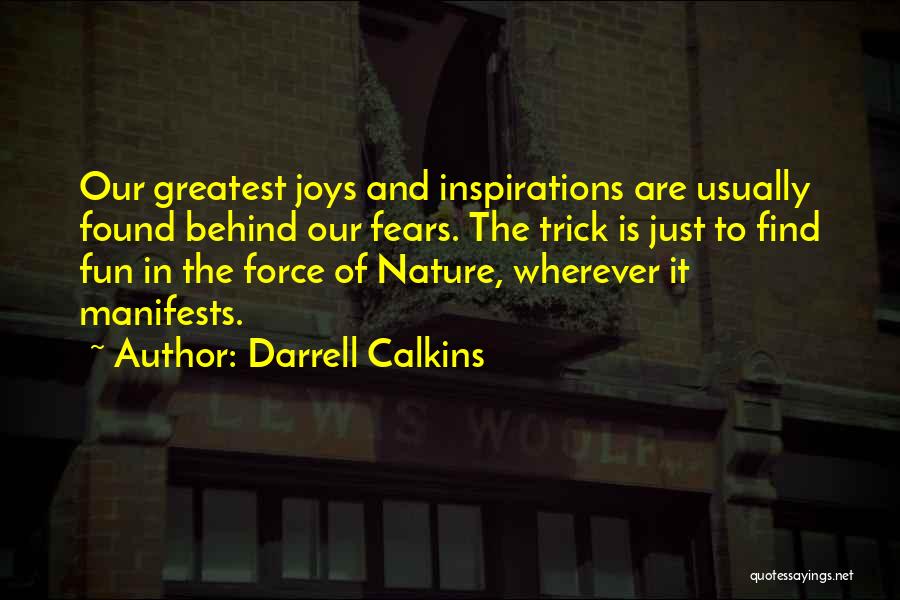 Darrell Calkins Quotes: Our Greatest Joys And Inspirations Are Usually Found Behind Our Fears. The Trick Is Just To Find Fun In The