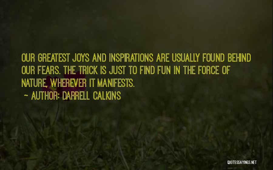 Darrell Calkins Quotes: Our Greatest Joys And Inspirations Are Usually Found Behind Our Fears. The Trick Is Just To Find Fun In The