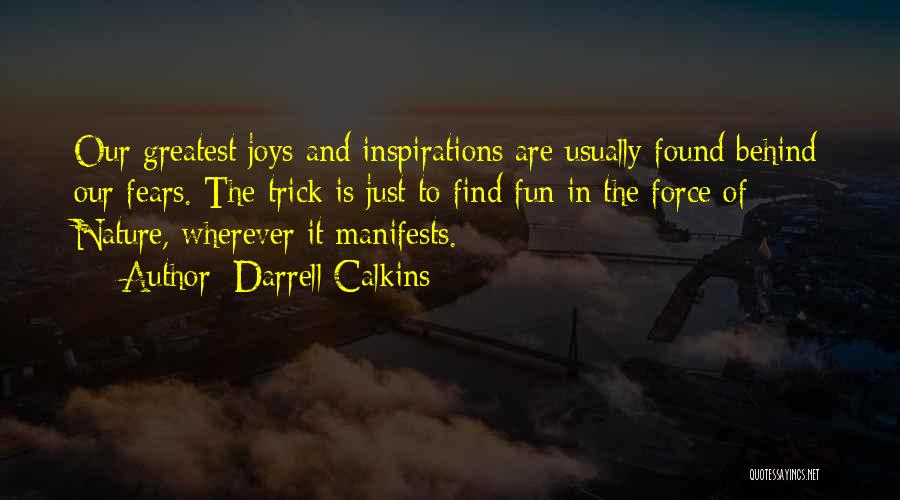 Darrell Calkins Quotes: Our Greatest Joys And Inspirations Are Usually Found Behind Our Fears. The Trick Is Just To Find Fun In The