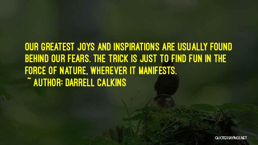 Darrell Calkins Quotes: Our Greatest Joys And Inspirations Are Usually Found Behind Our Fears. The Trick Is Just To Find Fun In The