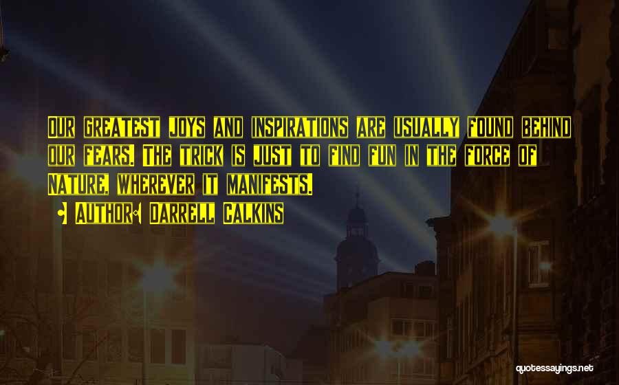 Darrell Calkins Quotes: Our Greatest Joys And Inspirations Are Usually Found Behind Our Fears. The Trick Is Just To Find Fun In The