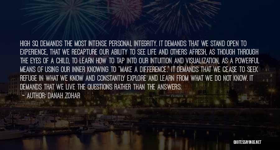 Danah Zohar Quotes: High Sq Demands The Most Intense Personal Integrity. It Demands That We Stand Open To Experience, That We Recapture Our