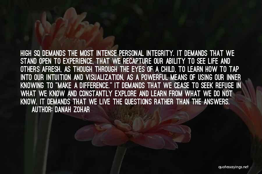 Danah Zohar Quotes: High Sq Demands The Most Intense Personal Integrity. It Demands That We Stand Open To Experience, That We Recapture Our