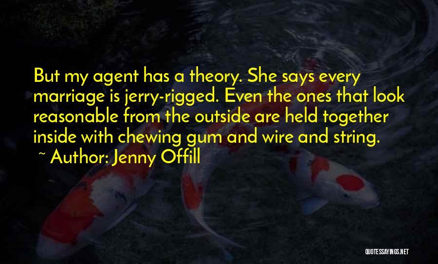 Jenny Offill Quotes: But My Agent Has A Theory. She Says Every Marriage Is Jerry-rigged. Even The Ones That Look Reasonable From The