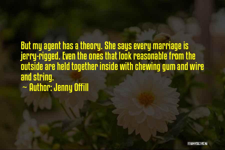 Jenny Offill Quotes: But My Agent Has A Theory. She Says Every Marriage Is Jerry-rigged. Even The Ones That Look Reasonable From The