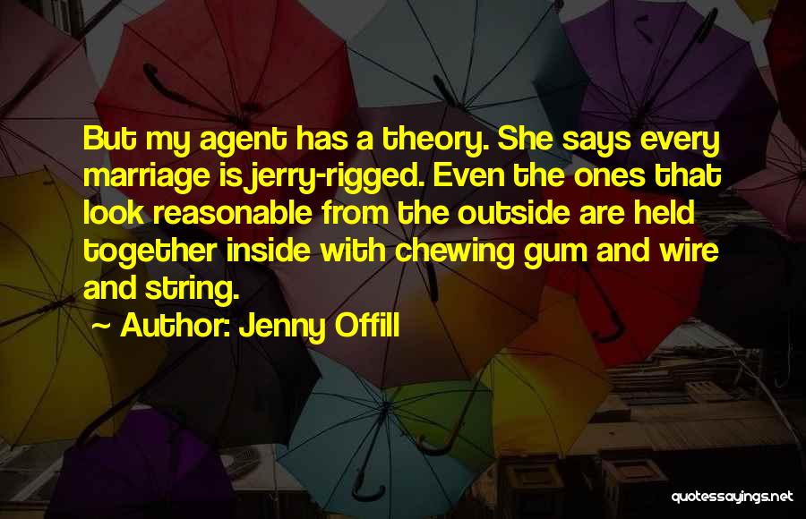 Jenny Offill Quotes: But My Agent Has A Theory. She Says Every Marriage Is Jerry-rigged. Even The Ones That Look Reasonable From The