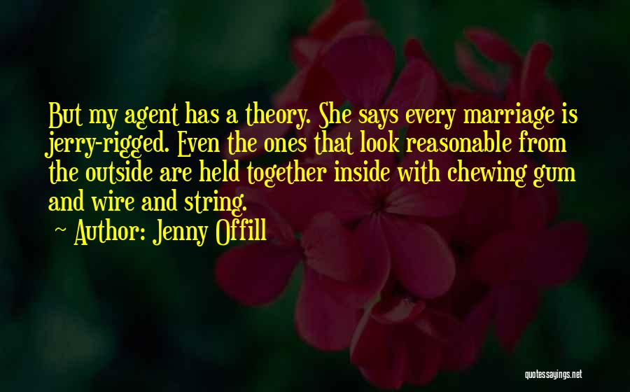 Jenny Offill Quotes: But My Agent Has A Theory. She Says Every Marriage Is Jerry-rigged. Even The Ones That Look Reasonable From The