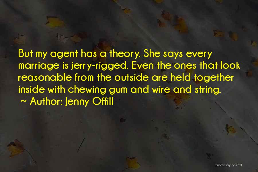 Jenny Offill Quotes: But My Agent Has A Theory. She Says Every Marriage Is Jerry-rigged. Even The Ones That Look Reasonable From The