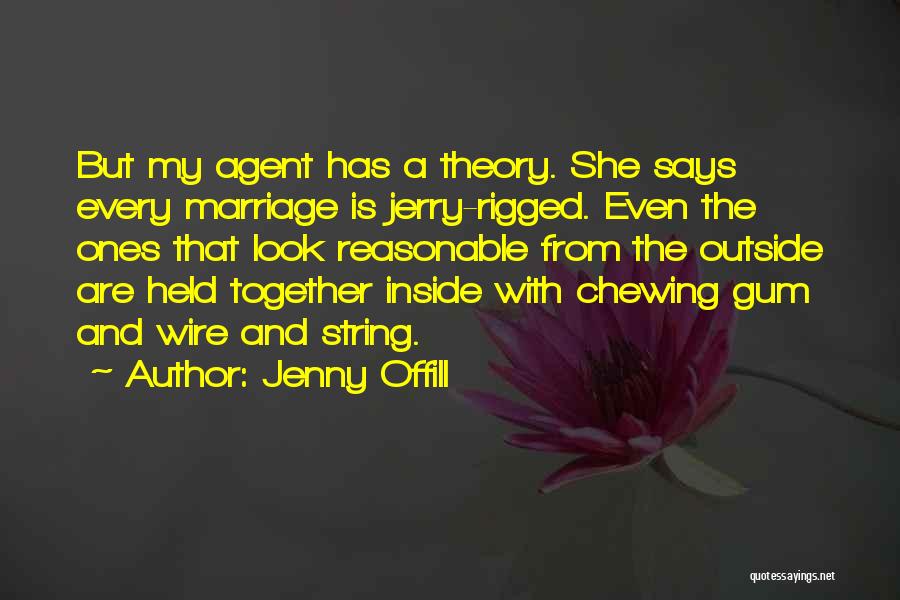 Jenny Offill Quotes: But My Agent Has A Theory. She Says Every Marriage Is Jerry-rigged. Even The Ones That Look Reasonable From The