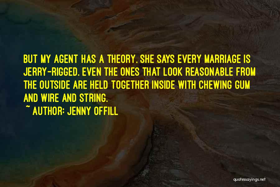 Jenny Offill Quotes: But My Agent Has A Theory. She Says Every Marriage Is Jerry-rigged. Even The Ones That Look Reasonable From The