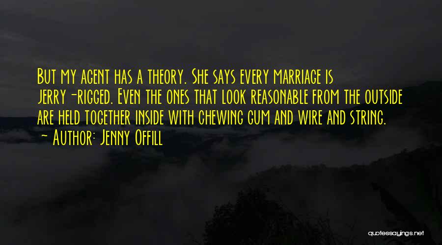 Jenny Offill Quotes: But My Agent Has A Theory. She Says Every Marriage Is Jerry-rigged. Even The Ones That Look Reasonable From The