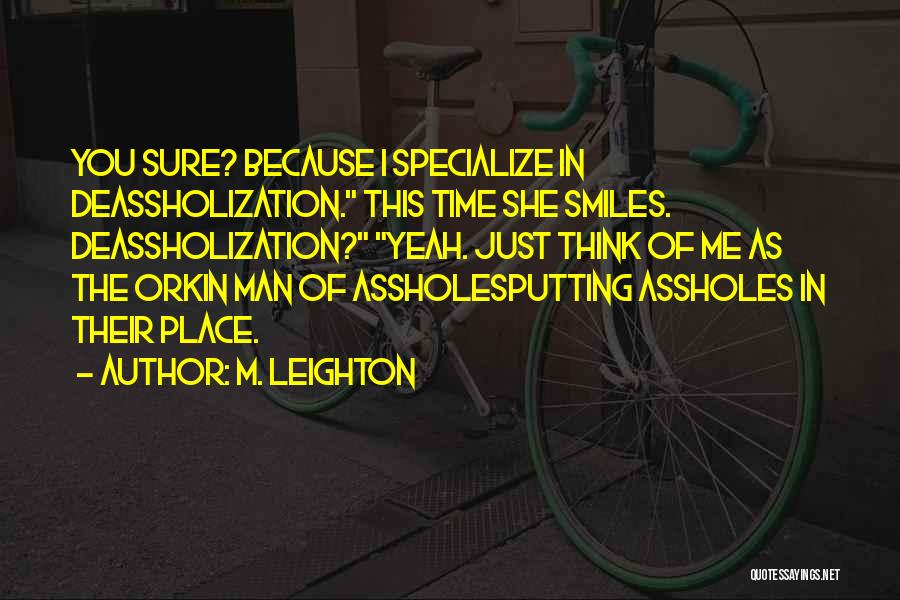 M. Leighton Quotes: You Sure? Because I Specialize In Deassholization. This Time She Smiles. Deassholization? Yeah. Just Think Of Me As The Orkin
