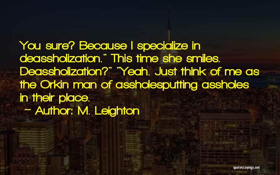 M. Leighton Quotes: You Sure? Because I Specialize In Deassholization. This Time She Smiles. Deassholization? Yeah. Just Think Of Me As The Orkin