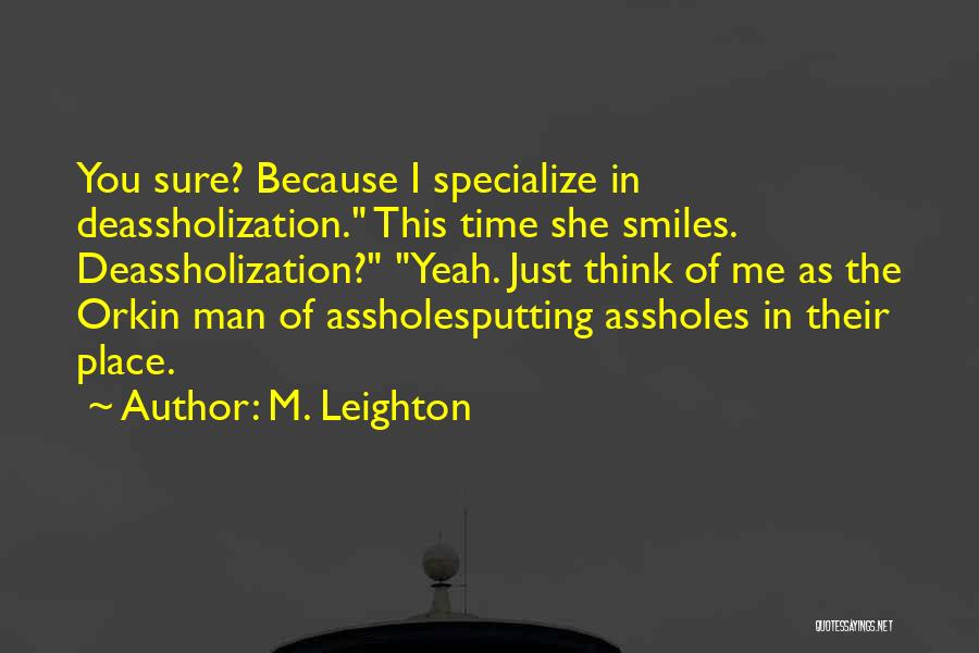 M. Leighton Quotes: You Sure? Because I Specialize In Deassholization. This Time She Smiles. Deassholization? Yeah. Just Think Of Me As The Orkin