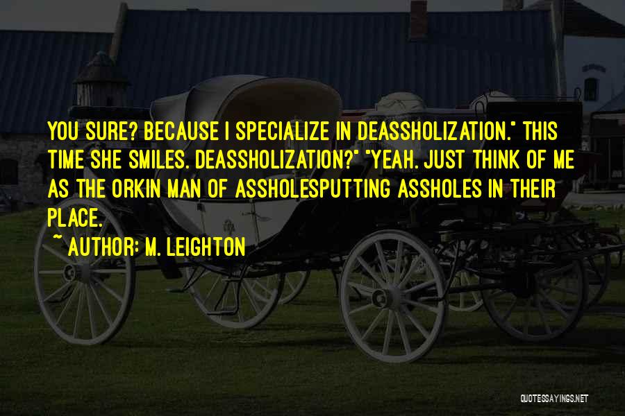 M. Leighton Quotes: You Sure? Because I Specialize In Deassholization. This Time She Smiles. Deassholization? Yeah. Just Think Of Me As The Orkin