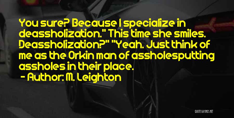 M. Leighton Quotes: You Sure? Because I Specialize In Deassholization. This Time She Smiles. Deassholization? Yeah. Just Think Of Me As The Orkin