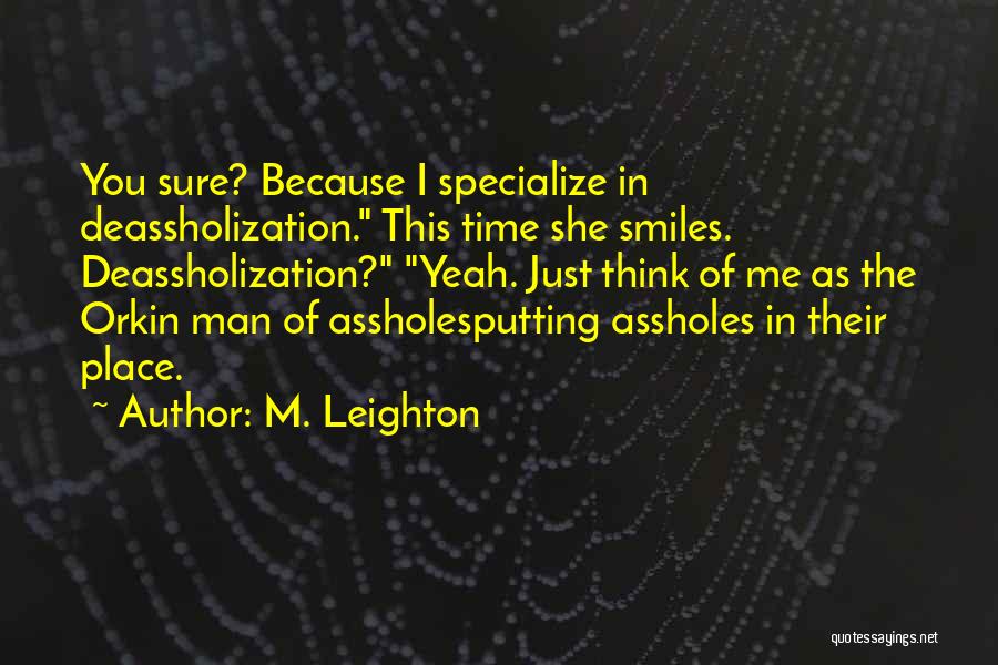 M. Leighton Quotes: You Sure? Because I Specialize In Deassholization. This Time She Smiles. Deassholization? Yeah. Just Think Of Me As The Orkin