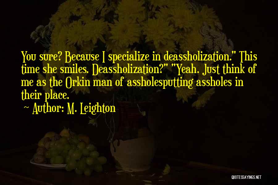 M. Leighton Quotes: You Sure? Because I Specialize In Deassholization. This Time She Smiles. Deassholization? Yeah. Just Think Of Me As The Orkin