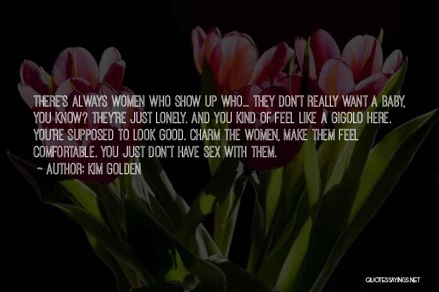 Kim Golden Quotes: There's Always Women Who Show Up Who... They Don't Really Want A Baby, You Know? They're Just Lonely. And You