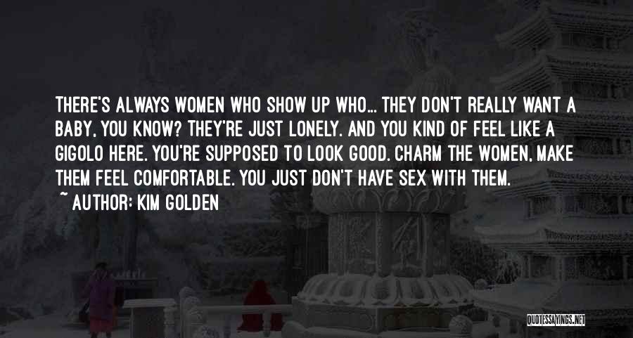 Kim Golden Quotes: There's Always Women Who Show Up Who... They Don't Really Want A Baby, You Know? They're Just Lonely. And You