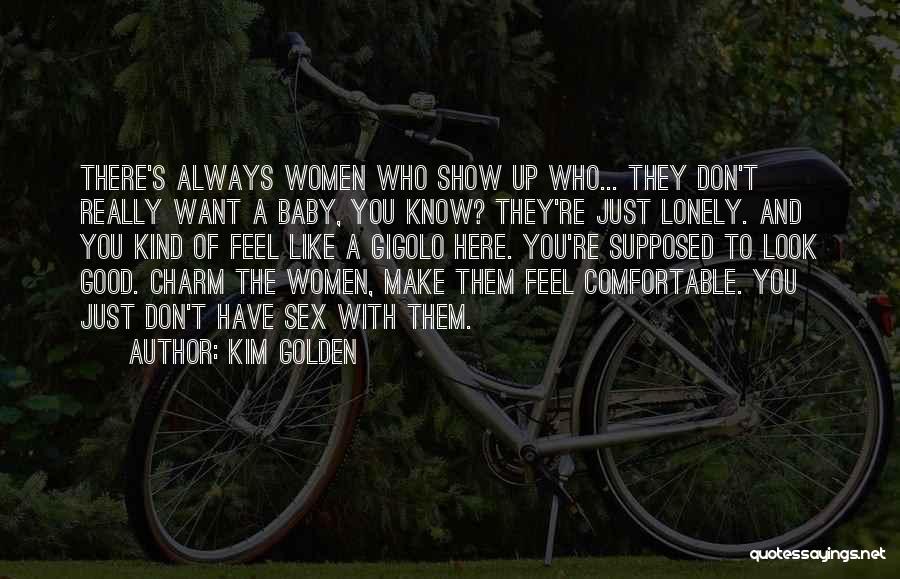 Kim Golden Quotes: There's Always Women Who Show Up Who... They Don't Really Want A Baby, You Know? They're Just Lonely. And You