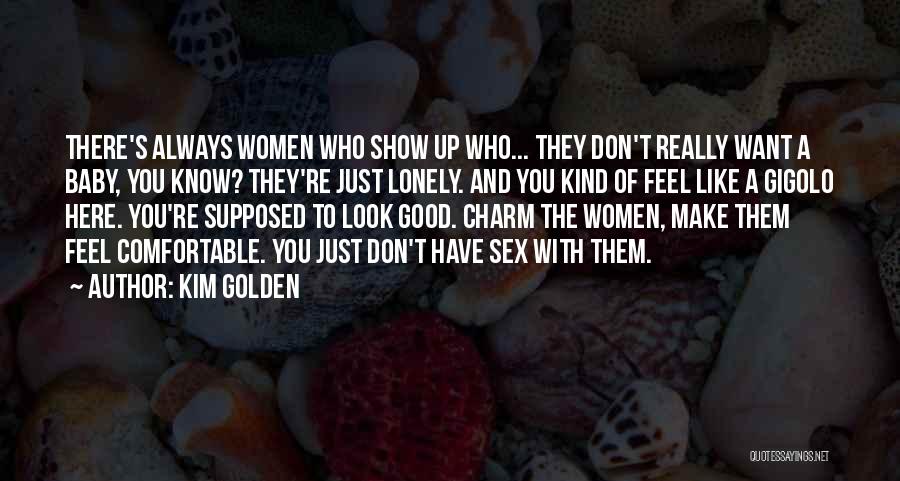 Kim Golden Quotes: There's Always Women Who Show Up Who... They Don't Really Want A Baby, You Know? They're Just Lonely. And You