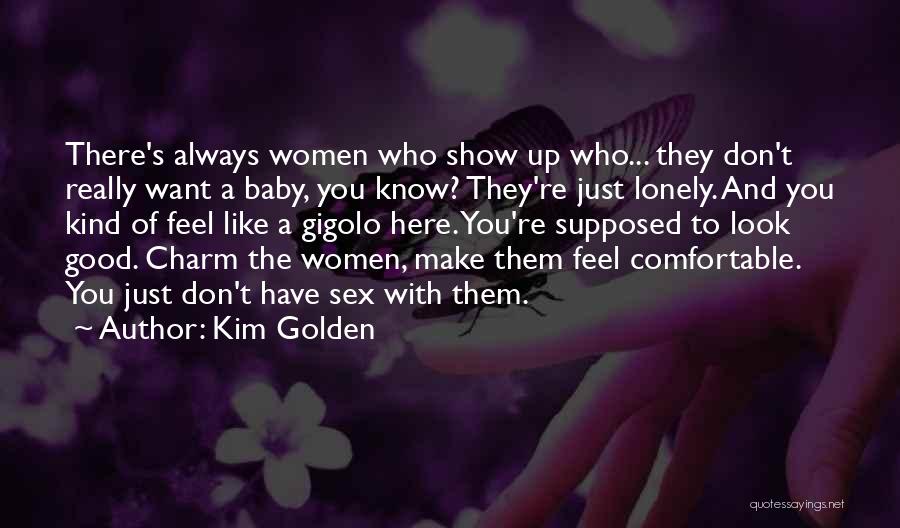 Kim Golden Quotes: There's Always Women Who Show Up Who... They Don't Really Want A Baby, You Know? They're Just Lonely. And You