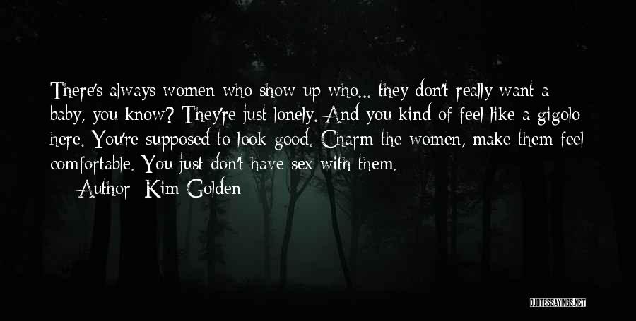 Kim Golden Quotes: There's Always Women Who Show Up Who... They Don't Really Want A Baby, You Know? They're Just Lonely. And You