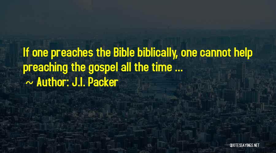 J.I. Packer Quotes: If One Preaches The Bible Biblically, One Cannot Help Preaching The Gospel All The Time ...