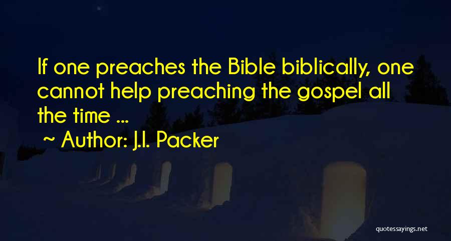 J.I. Packer Quotes: If One Preaches The Bible Biblically, One Cannot Help Preaching The Gospel All The Time ...