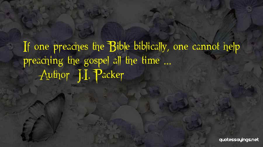 J.I. Packer Quotes: If One Preaches The Bible Biblically, One Cannot Help Preaching The Gospel All The Time ...