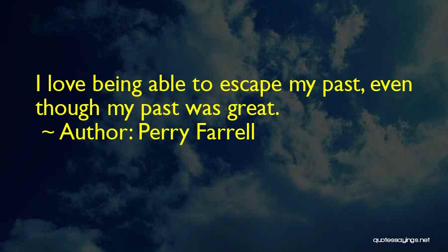 Perry Farrell Quotes: I Love Being Able To Escape My Past, Even Though My Past Was Great.