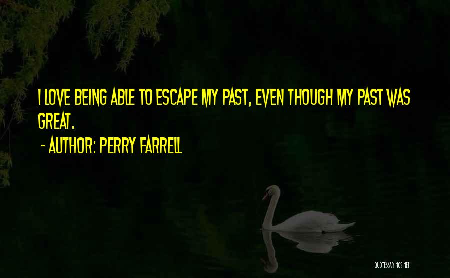 Perry Farrell Quotes: I Love Being Able To Escape My Past, Even Though My Past Was Great.