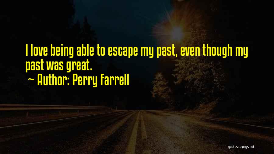 Perry Farrell Quotes: I Love Being Able To Escape My Past, Even Though My Past Was Great.