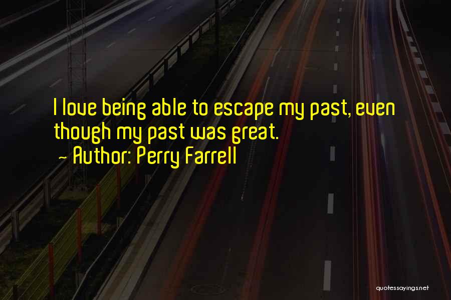 Perry Farrell Quotes: I Love Being Able To Escape My Past, Even Though My Past Was Great.