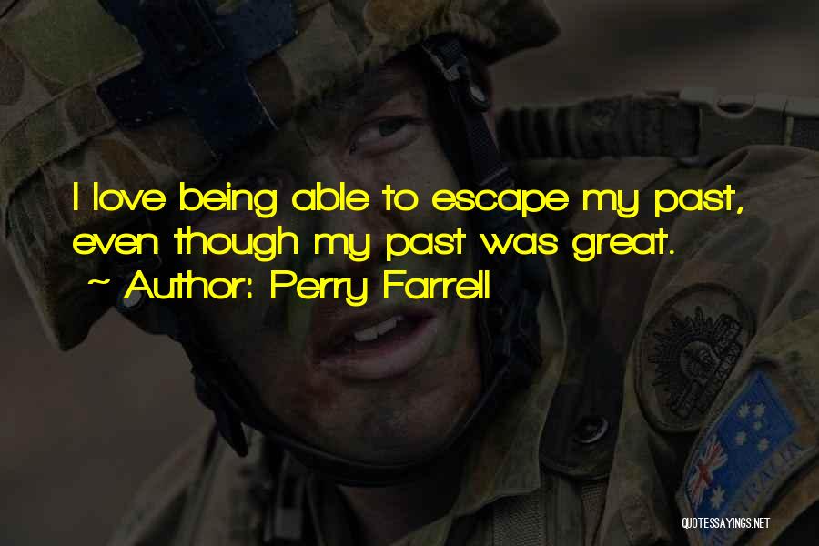 Perry Farrell Quotes: I Love Being Able To Escape My Past, Even Though My Past Was Great.