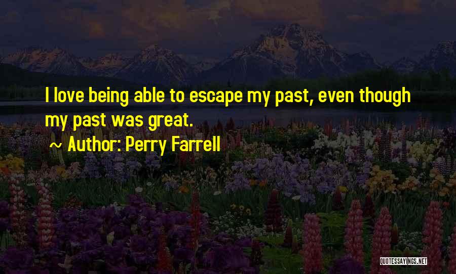 Perry Farrell Quotes: I Love Being Able To Escape My Past, Even Though My Past Was Great.