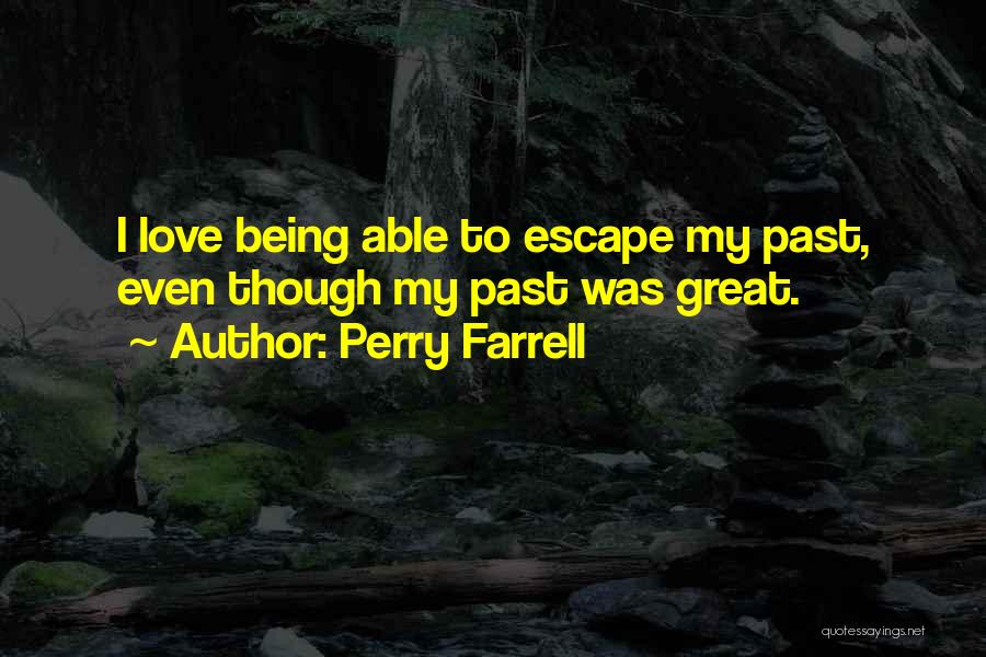 Perry Farrell Quotes: I Love Being Able To Escape My Past, Even Though My Past Was Great.