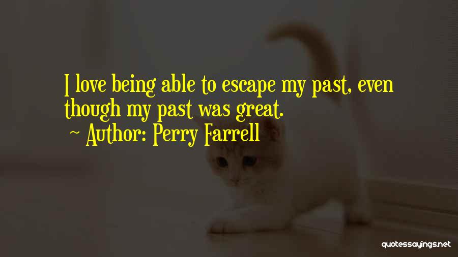 Perry Farrell Quotes: I Love Being Able To Escape My Past, Even Though My Past Was Great.