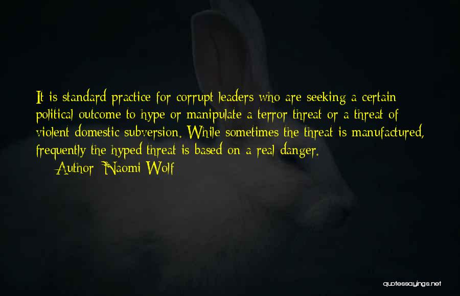 Naomi Wolf Quotes: It Is Standard Practice For Corrupt Leaders Who Are Seeking A Certain Political Outcome To Hype Or Manipulate A Terror