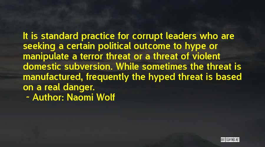 Naomi Wolf Quotes: It Is Standard Practice For Corrupt Leaders Who Are Seeking A Certain Political Outcome To Hype Or Manipulate A Terror