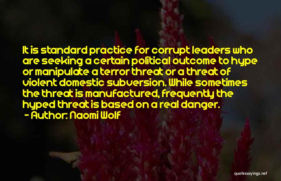 Naomi Wolf Quotes: It Is Standard Practice For Corrupt Leaders Who Are Seeking A Certain Political Outcome To Hype Or Manipulate A Terror