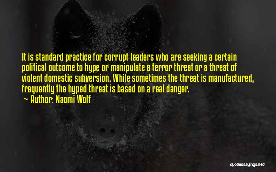 Naomi Wolf Quotes: It Is Standard Practice For Corrupt Leaders Who Are Seeking A Certain Political Outcome To Hype Or Manipulate A Terror