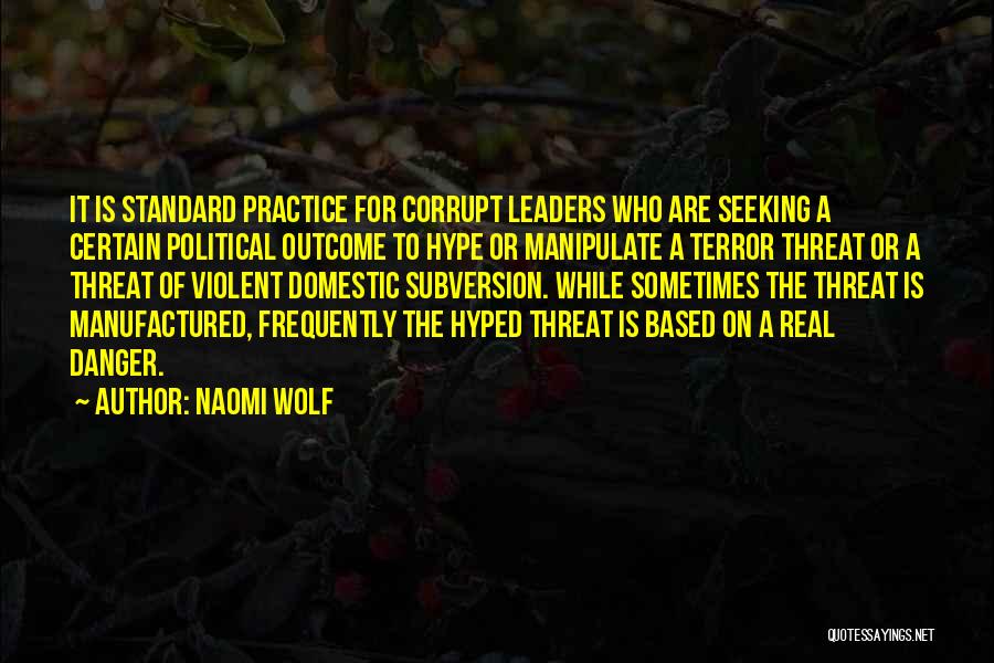 Naomi Wolf Quotes: It Is Standard Practice For Corrupt Leaders Who Are Seeking A Certain Political Outcome To Hype Or Manipulate A Terror