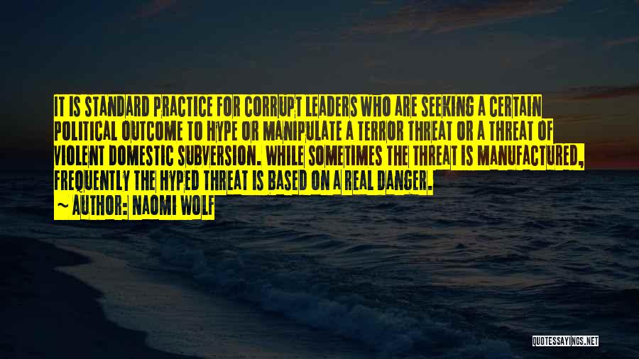 Naomi Wolf Quotes: It Is Standard Practice For Corrupt Leaders Who Are Seeking A Certain Political Outcome To Hype Or Manipulate A Terror