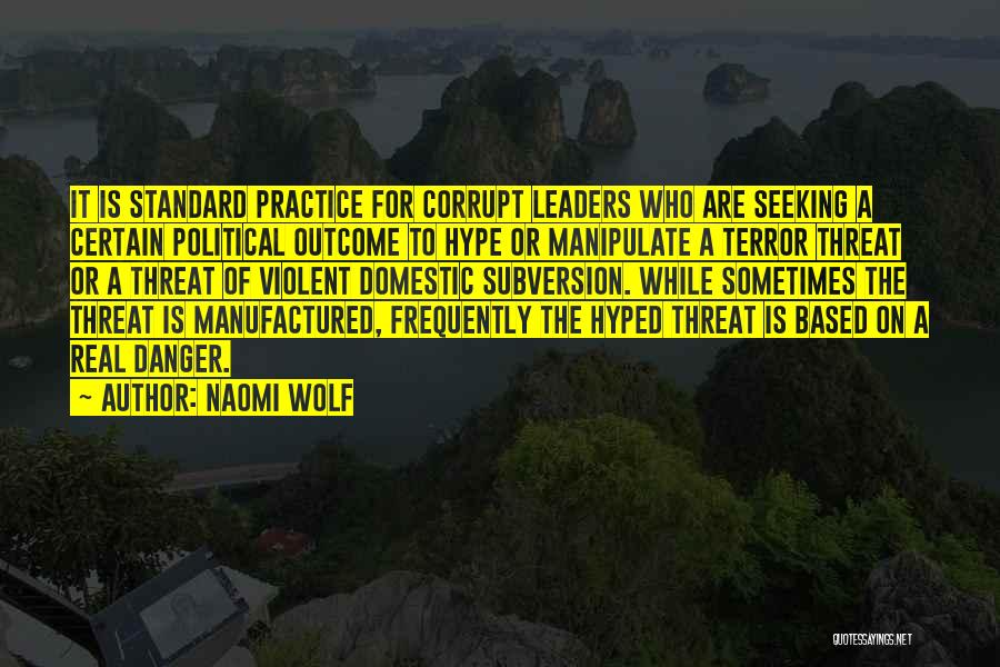 Naomi Wolf Quotes: It Is Standard Practice For Corrupt Leaders Who Are Seeking A Certain Political Outcome To Hype Or Manipulate A Terror