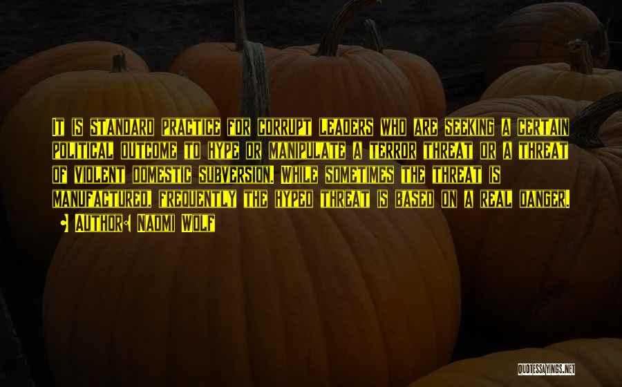 Naomi Wolf Quotes: It Is Standard Practice For Corrupt Leaders Who Are Seeking A Certain Political Outcome To Hype Or Manipulate A Terror