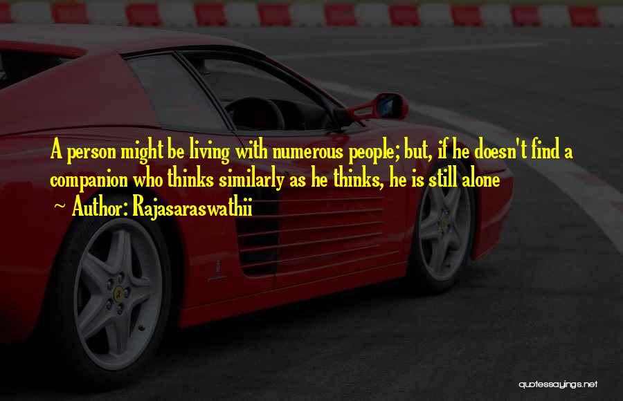 Rajasaraswathii Quotes: A Person Might Be Living With Numerous People; But, If He Doesn't Find A Companion Who Thinks Similarly As He